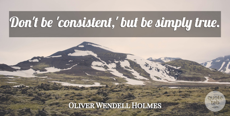 Oliver Wendell Holmes Quote About Consistent: Dont Be Consistent But Be...