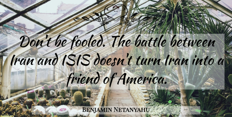 Benjamin Netanyahu Quote About America, Isis, Iran: Dont Be Fooled The Battle...