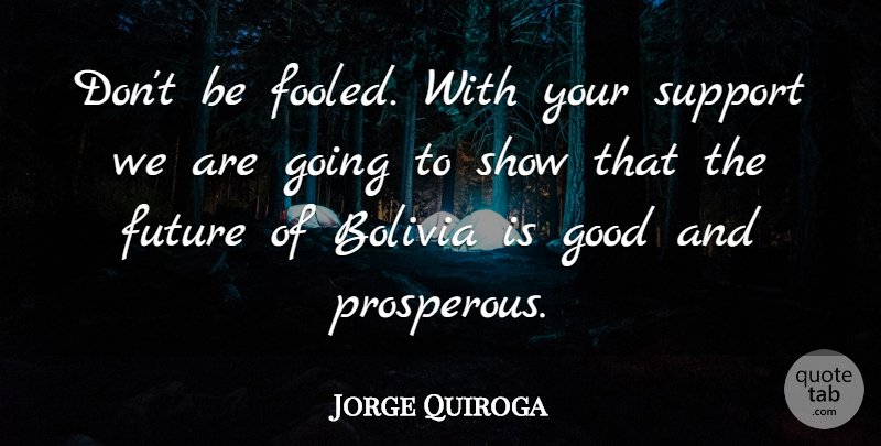 Jorge Quiroga Quote About Bolivia, Future, Good, Support: Dont Be Fooled With Your...