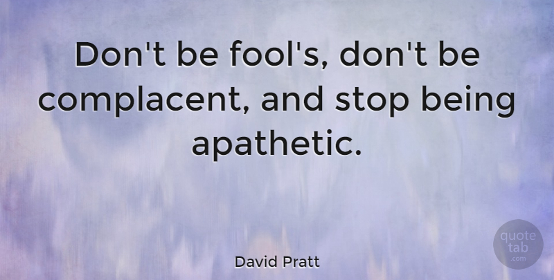 David Pratt Quote About undefined: Dont Be Fools Dont Be...