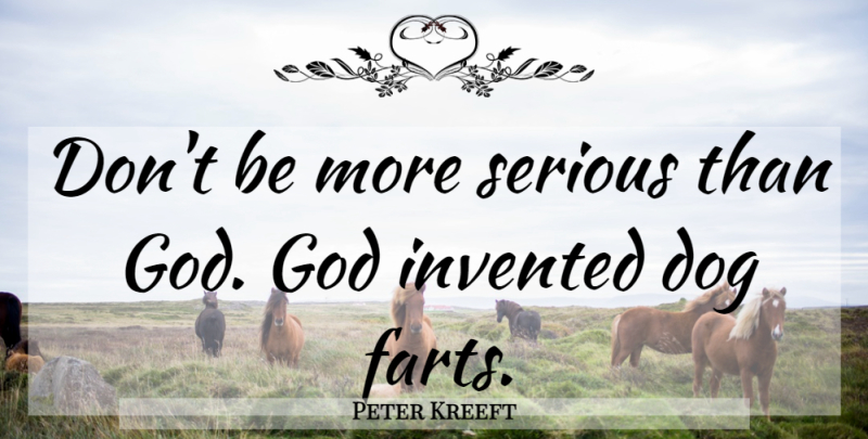 Peter Kreeft Quote About Dog, Serious, Fart: Dont Be More Serious Than...