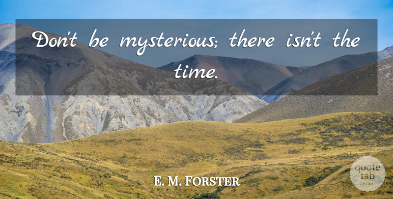 E. M. Forster Quote About Mysterious: Dont Be Mysterious There Isnt...