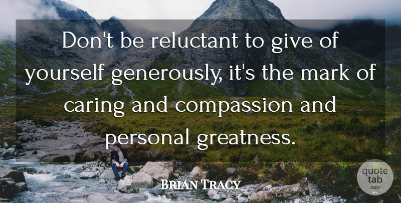 Brian Tracy Quote About Caring, Greatness, Compassion: Dont Be Reluctant To Give...