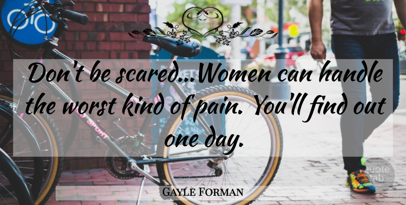 Gayle Forman Quote About Pain, One Day, Scared: Dont Be Scaredwomen Can Handle...