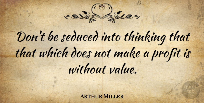 Arthur Miller Quote About Motivational, Money, Thinking: Dont Be Seduced Into Thinking...