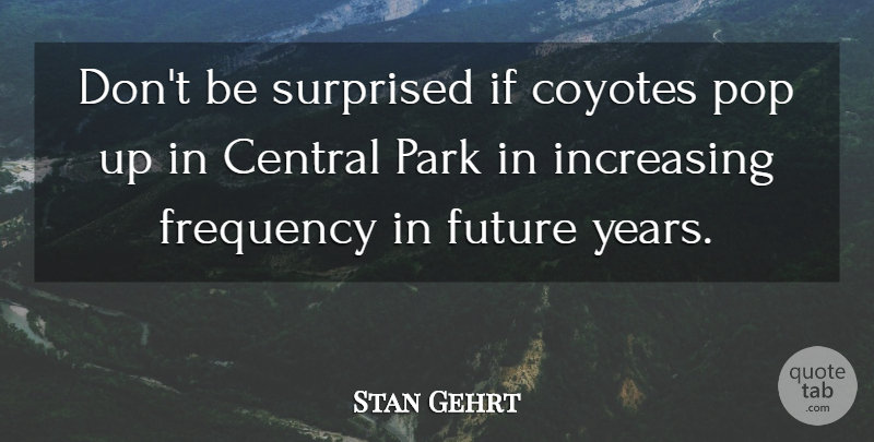 Stan Gehrt Quote About Central, Frequency, Future, Increasing, Park: Dont Be Surprised If Coyotes...