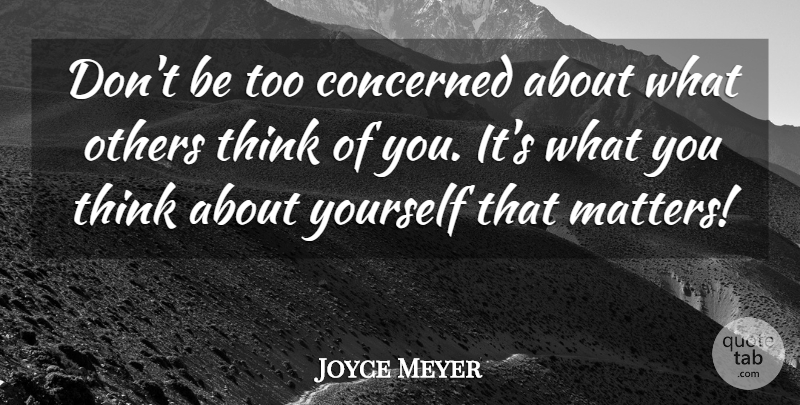 Joyce Meyer Quote About Thinking, Matter, About Yourself: Dont Be Too Concerned About...