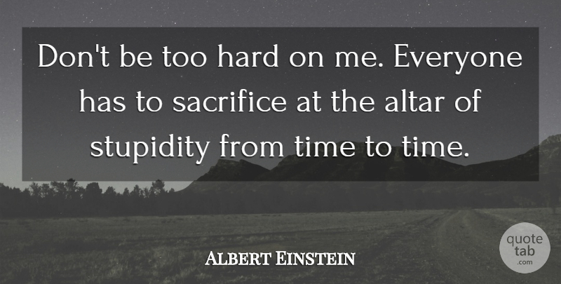 Albert Einstein Quote About Sacrifice, Stupidity, Statistics: Dont Be Too Hard On...