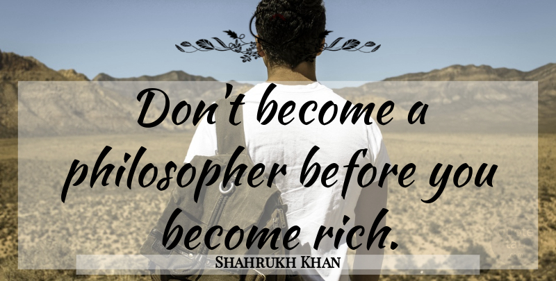 Shahrukh Khan Quote About Edinburgh, Philosopher, Rich: Dont Become A Philosopher Before...