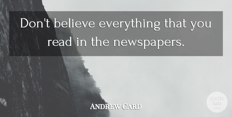 Andrew Card Quote About Believe, Newspapers, Dont Believe: Dont Believe Everything That You...