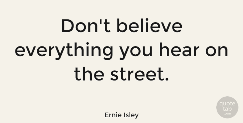 Ernie Isley Quote About Believe, Streets, Dont Believe: Dont Believe Everything You Hear...