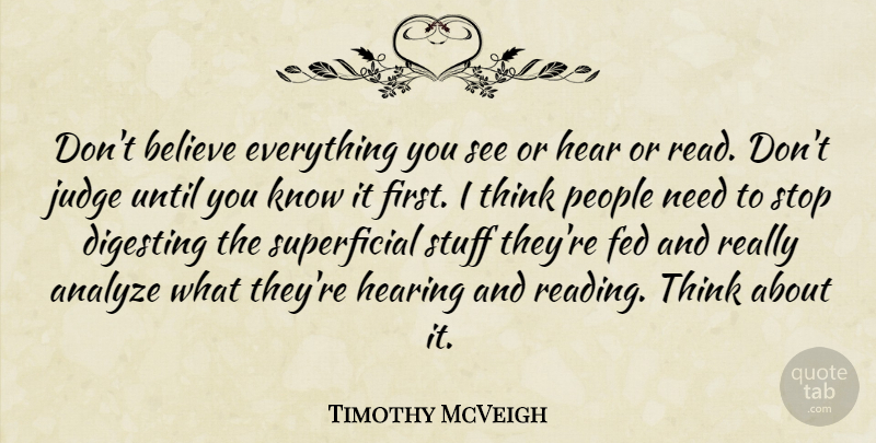 Timothy McVeigh Quote About Analyze, Believe, Fed, Hear, Hearing: Dont Believe Everything You See...