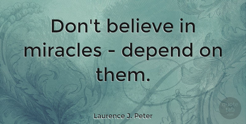 Laurence J. Peter Quote About Believe, Good Luck, Expectations: Dont Believe In Miracles Depend...