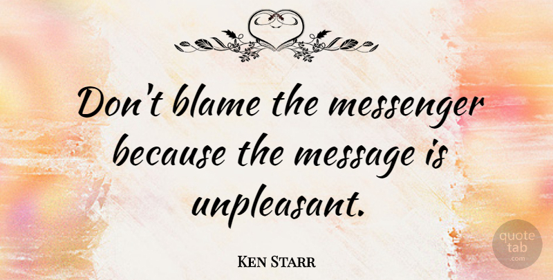 Ken Starr Quote About undefined: Dont Blame The Messenger Because...