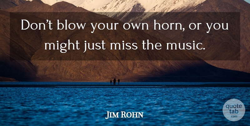 Jim Rohn Quote About Blow, Missing, Might: Dont Blow Your Own Horn...