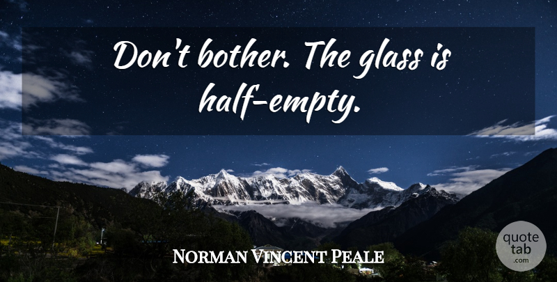 Norman Vincent Peale Quote About Glasses, Half Empty, Bother: Dont Bother The Glass Is...