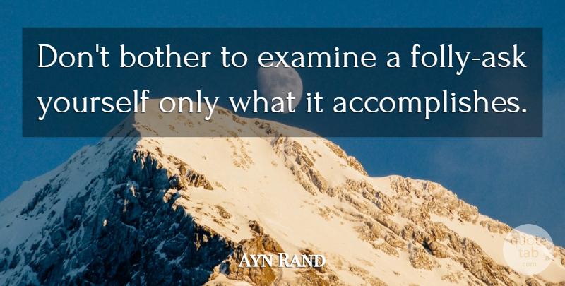 Ayn Rand Quote About Accomplish, Bother, Folly: Dont Bother To Examine A...