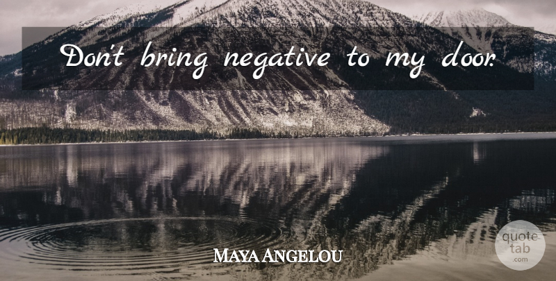 Maya Angelou Quote About Positive, Doors, Negative: Dont Bring Negative To My...