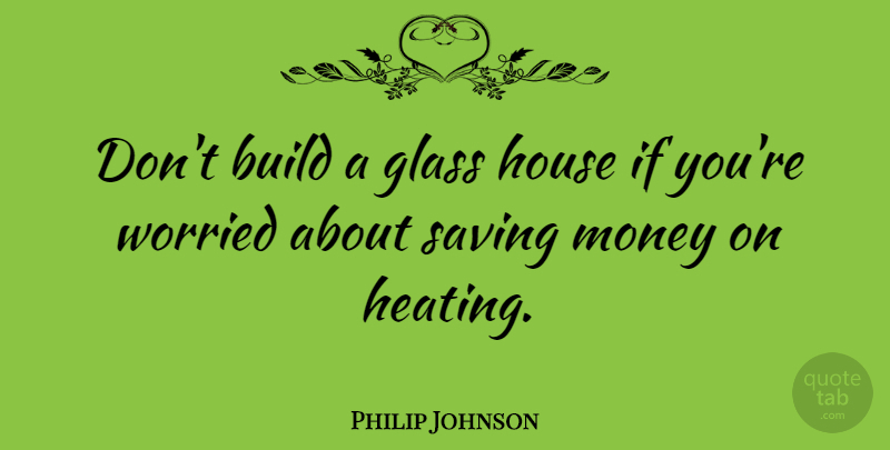 Philip Johnson Quote About Glasses, House, Saving: Dont Build A Glass House...
