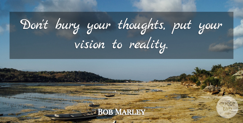 Bob Marley Quote About Music, Jealousy, Reality: Dont Bury Your Thoughts Put...