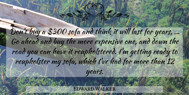 Edward Walker Quote About Ahead, Buy, Expensive, Last, Ready: Dont Buy A 300 Sofa...