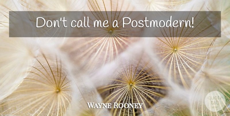 Wayne Rooney Quote About England, Call Me, Postmodern: Dont Call Me A Postmodern...