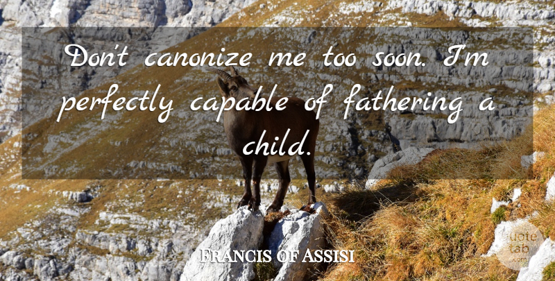 Francis of Assisi Quote About Children, Fathering, Capable: Dont Canonize Me Too Soon...