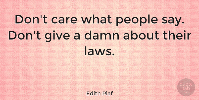 Edith Piaf Quote About Law, Giving, People: Dont Care What People Say...