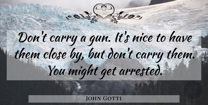 John Gotti Quote About Carry, Might: Dont Carry A Gun Its...