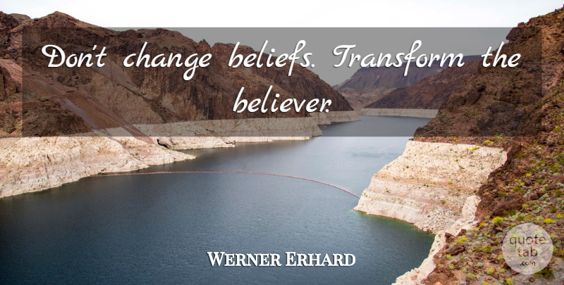 Werner Erhard Quote About Belief, Dont Change, Believer: Dont Change Beliefs Transform The...