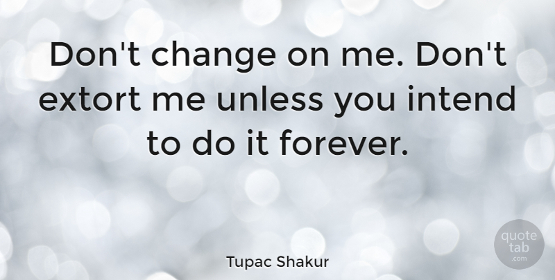 Tupac Shakur Quote About Forever, Dont Change: Dont Change On Me Dont...