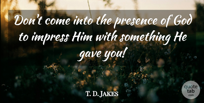 T. D. Jakes Quote About Worship, Impress, Presence Of God: Dont Come Into The Presence...