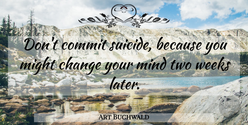 Art Buchwald Quote About Suicide, Two, Mind: Dont Commit Suicide Because You...