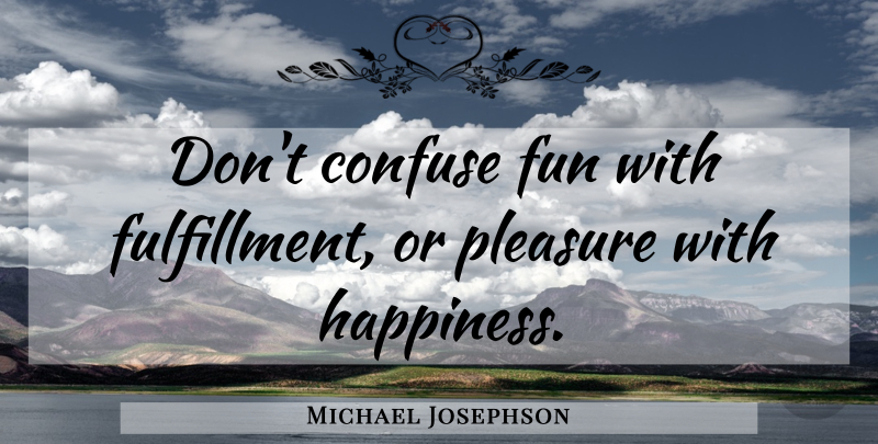 Michael Josephson Quote About Fun, Perspective, Pleasure: Dont Confuse Fun With Fulfillment...