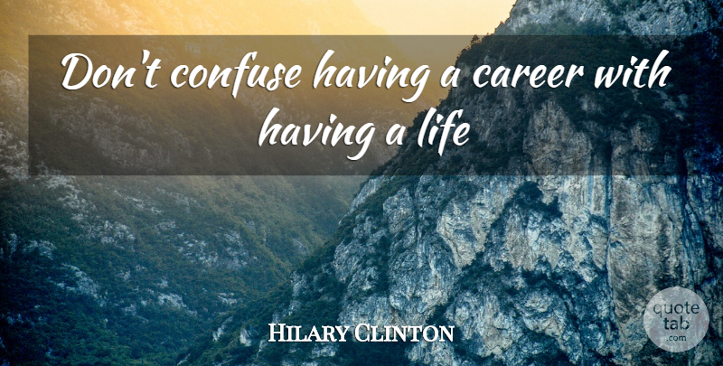 Hillary Clinton Quote About Careers, Balance, Work And Life: Dont Confuse Having A Career...