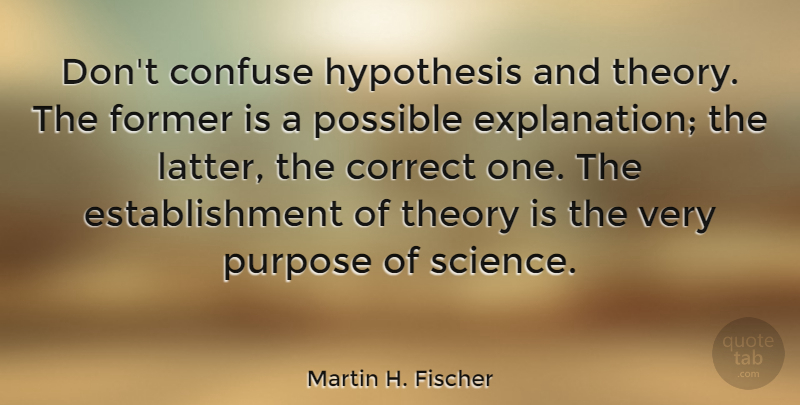 Martin H. Fischer Quote About Confuse, Correct, Former, Hypothesis, Possible: Dont Confuse Hypothesis And Theory...