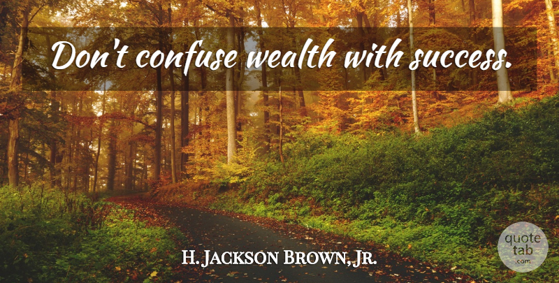 H. Jackson Brown, Jr. Quote About Success, Wealth: Dont Confuse Wealth With Success...
