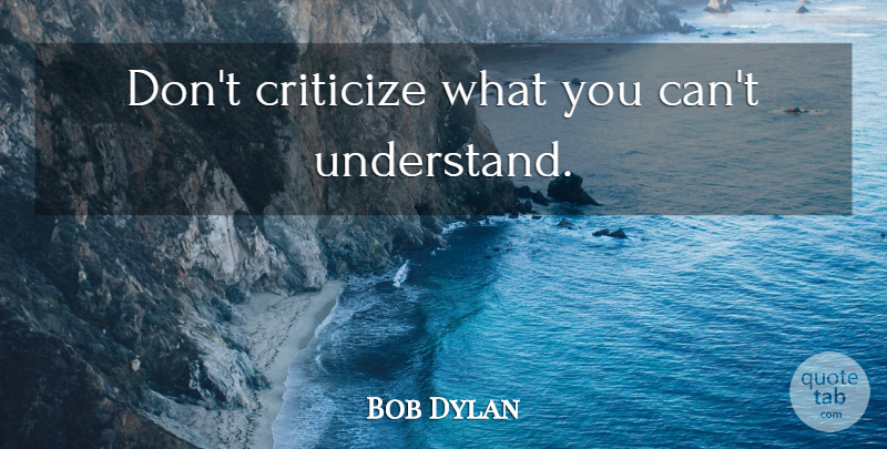 Bob Dylan Quote About Education, Song, Criticism: Dont Criticize What You Cant...