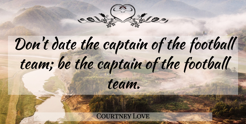 Courtney Love Quote About Football, Team, Captains: Dont Date The Captain Of...