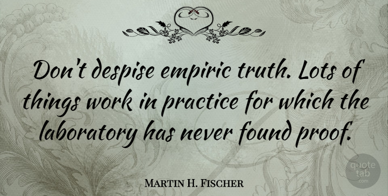 Martin H. Fischer Quote About Despise, English Musician, Found, Laboratory, Lots: Dont Despise Empiric Truth Lots...