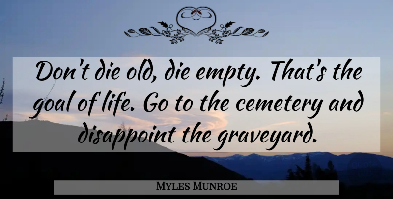 Myles Munroe Quote About Cemetery, Disappoint, Life: Dont Die Old Die Empty...