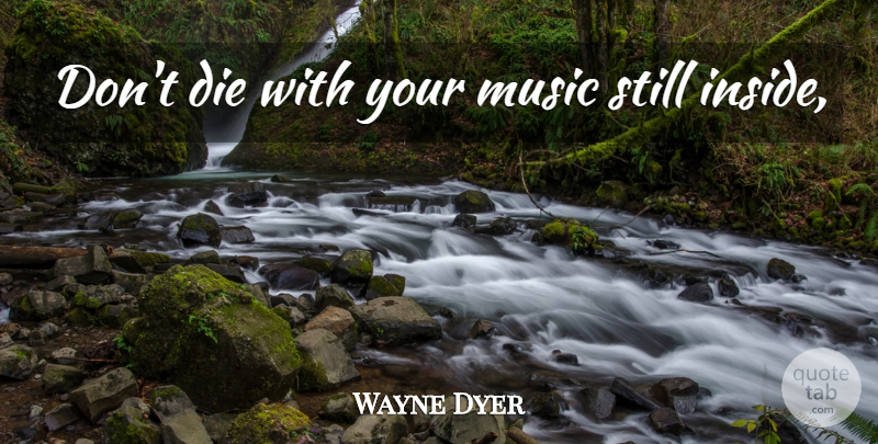 Wayne Dyer Quote About Positive, Death, Stills: Dont Die With Your Music...