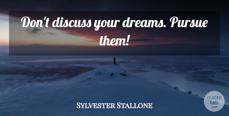 Sylvester Stallone Quote About Dream, Pursue, Your Dreams: Dont Discuss Your Dreams Pursue...