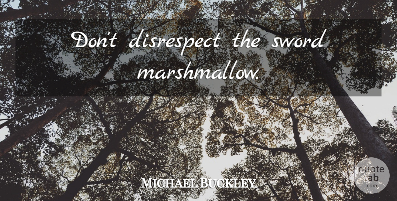 Michael Buckley Quote About Disrespect, Marshmallow: Dont Disrespect The Sword Marshmallow...