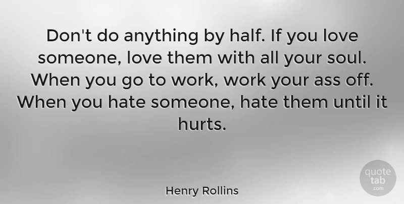 Henry Rollins Quote About Hate, Love, Until, Work: Dont Do Anything By Half...