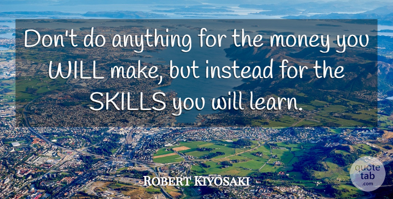 Robert Kiyosaki Quote About Skills: Dont Do Anything For The...