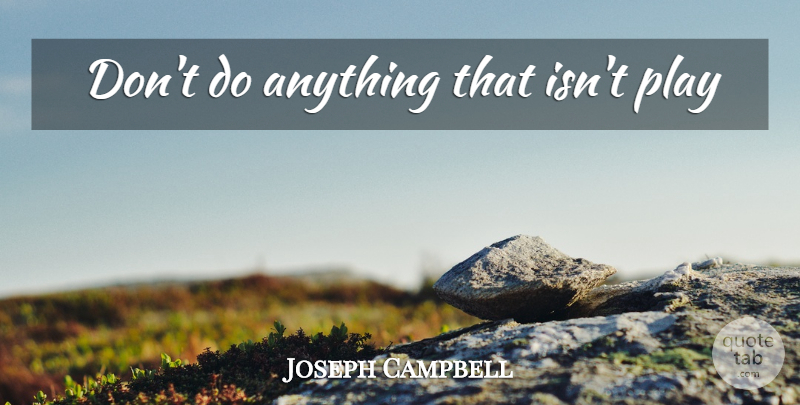 Joseph Campbell Quote About Communication, Play, Nonviolent Communication: Dont Do Anything That Isnt...