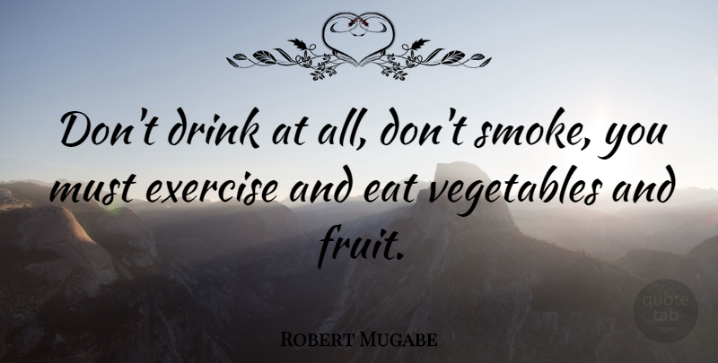 Robert Mugabe Quote About Inspirational, Exercise, Vegetables: Dont Drink At All Dont...