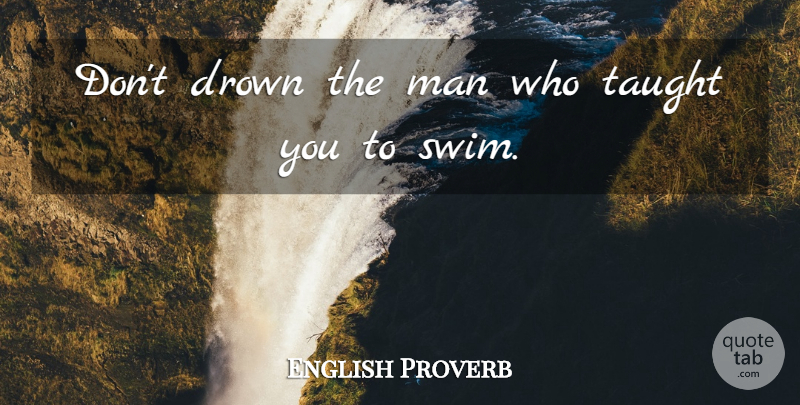 English Proverb Quote About Drown, Man, Taught: Dont Drown The Man Who...