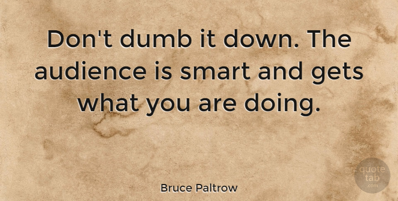 Bruce Paltrow Quote About Smart, Dumb, Audience: Dont Dumb It Down The...